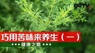 青蒿、蒌蒿、茵陈蒿 苦味药材的功效可不小！20230406 巧用苦味来养生（一）|《健康之路》CCTV科教