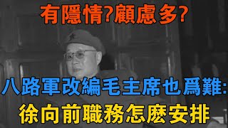 有隱情？顧慮多？八路軍改編，毛主席也為難：徐向前職務怎麼安排 【歷史鑫書】