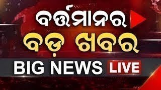 LIVE | Big News | ବର୍ତ୍ତମାନର ବଡ଼ ଖବର | Big Breaking News | Odisha Top News | Top News | Odia News