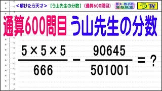 ＜解けたら天才＞【う山先生の分数】（通算６００問目）［分数問題動画］