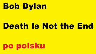 Bob Dylan - Death Is Not the End - po polsku - moje SWOBODNE tłumaczenie