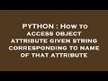 PYTHON : How to access object attribute given string corresponding to name of that attribute