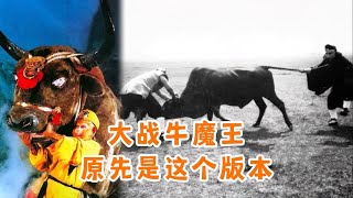 大战牛魔王原先版本，真牛上阵让剧组头疼不已，杨洁导演果断放弃