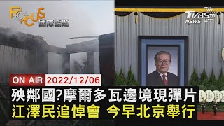 【1206FOCUS國際話題LIVE】江澤民追悼會 今早北京舉行 殃鄰國?摩爾多瓦邊境現彈片