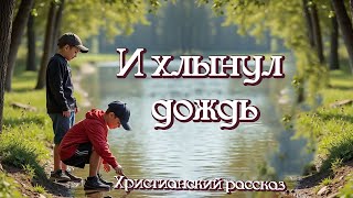 💗И ХЛЫНУЛ ДОЖДЬ 💗Очень интересный рассказ 💗Христианнские рассказы. Для широкого круга.