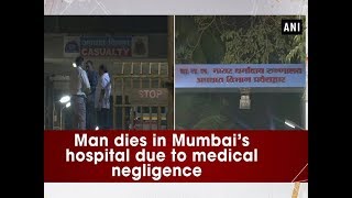 Man dies in Mumbai’s hospital due to medical negligence - Maharashtra News