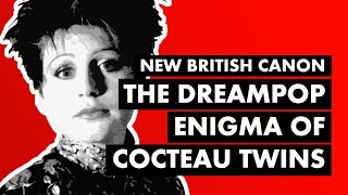 The Dreampop Enigma of Cocteau Twins & LORELEI | New British Canon