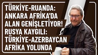 TÜRKİYE-RUANDA: ANKARA AFRİKA'DA ALAN GENİŞLETİYOR! RUSYA KAYGILI: TÜRKİYE-AZERBAYCAN AFRİKA YOLUNDA