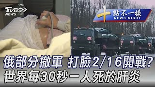 0215【十點不一樣完整版】俄部分撤軍 打臉2/16開戰? 世界每30秒一人死於肝炎