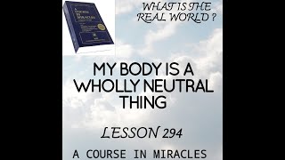ACIM AUDIO LESSONS  LESSON 294 My body is a wholly neutral thing.