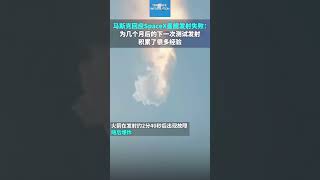 马斯克回应Spacex星舰发射失败：为几个月后的下一次测试发射积累了很多经验🇺🇸