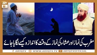 Maghrib Aur Isha Ki Namaz Ka Waqt Andaza Kaise Lagaya Jaye? | Mufti Akmal | ARY Qtv
