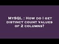 MySQL : How do I get distinct count values of 2 columns?
