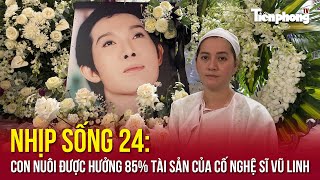 NHỊP SỐNG 24: Con nuôi được hưởng 85% tài sản của cố nghệ sĩ Vũ Linh