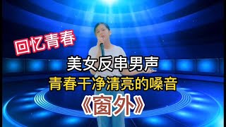 美女反串男聲《窗外》青春乾淨清亮的嗓音，是否讓你回憶青春？