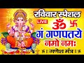 LIVE: रविवार स्पेशल :गणेश मंत्र - Ganesh Mantra | ॐ गं गणपतये नमो नमः | Om Gan Ganpataye Namo Namah