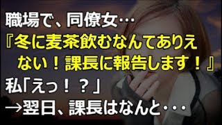 【修羅場】職場で、同僚女『冬に麦茶飲むなんてありえない！課長に報告します！』私「えっ！？」→翌日、課長はなんと・・・【renkoni実録！修羅場体験】