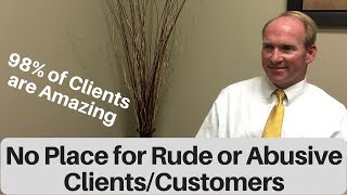 There’s No Place For Rude or Abusive Clients and Customers. Your Comments?