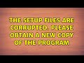 The setup files are corrupted. Please obtain a new copy of the program