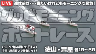 【LIVE】ボートレース徳山＆芦屋 / 2022年4月26日（火）【連休前は・・・眠たいけれどもモーニングで勝負！ / グッドモーニングボートレース】