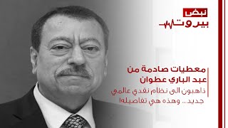 معطيات صادمة من عبد الباري عطوان: ذاهبون الى نظام نقدي عالمي جديد... وهذه هي تفاصيله!