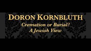 Doron Kornbluth: Cremation or Burial, A Jewish View