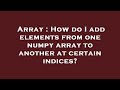 Array : How do I add elements from one numpy array to another at certain indices?