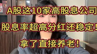 A股这10家高股息公司，股息率超高分红还稳定！拿了直接养老！