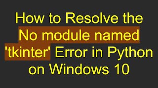 How to Resolve the No module named 'tkinter' Error in Python on Windows 10