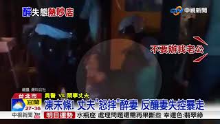 醉夫妻大鬧韓式熱炒店 砸酒瓶.推打警遭辦│中視新聞 20180730