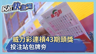 威力彩連槓43期頭獎16.2億元 投注站包牌夯－民視新聞