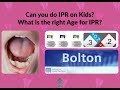 Can you do IPR in Kids? What's the right age for IPR?