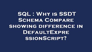SQL : Why is SSDT Schema Compare showing difference in DefaultExpressionScript?