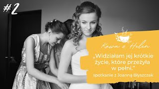 #2 KAWA Z HELEN „Widziałam jej krótkie życie, które przeżyła w pełni.” Joanna Błyszczak