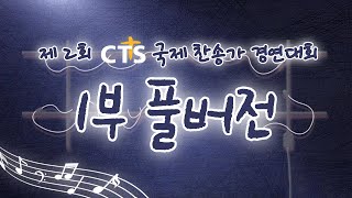 [1부 | 풀버전] 제 2회 CTS 국제 찬송가 경연대회 '본선 1차 첫번째 이야기'