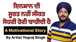 ਇਨਸ਼ਾਨ ਦੀ ਸੂਰਤ ਨਹੀਂ ਸੀਰਤ ਸੋਹਣੀ ਹੋਣੀ ਚਾਹੀਦੀ ਹੈ  Motivational Story // Artist Yograj Singh //