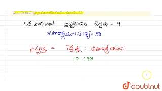 కింది వాటిని నిష్పత్తి రూపంలో రాయండి. ఒక పాఠశాలలో 19 సెక్షన్ల పని భారం 38మంది ఉపాధ్యాయులకు కుది...