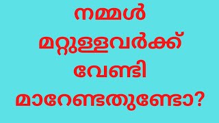 നമ്മൾ മറ്റുള്ളവർക്ക് വേണ്ടി മാറുന്നത് നല്ലതാണോ #Malayalam Motivation#