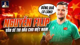 NGUYỄN FILIP VẪN SẼ THI ĐẤU Ở ĐỘI TUYỂN VIỆT NAM CHỨ?