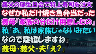 【スカッとする話】w義父の誕生日会で特上寿司を注文したのに、なぜか私だけ焼き魚弁当が置かれてた。義母「家族の分だけ用意したの」私「あ、私は家族じゃないみたいなので離婚しますね」義母・義父・夫「え？」w