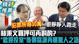 林秉文羈押可再斟酌？「歡迎投案」後鄭銘謙再曝驚人之語【CNEWS】