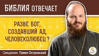 Разве Бог, создавший ад, может быть Человеколюбцем? Библия отвечает. Священник Павел Островский