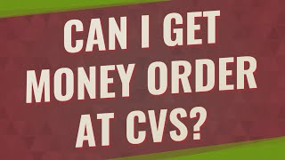 Can I get money order at CVS?