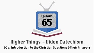 HT Video Catechism - Ep. 65a: Introduction to the Christian Questions and Their Answers