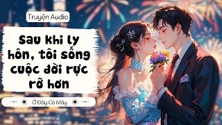 [Truyện Audio] Sau khi ly hôn, tôi sống cuộc đời rực rỡ hơn | Ở Đây Có Mây