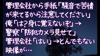 【修羅場】管理会社から手紙「騒音で苦情が来てるから注意してください」俺「は？身に覚えないぞ」→警察「防犯カメラ見せて」管理会社「はい」→とんでもない映像が…