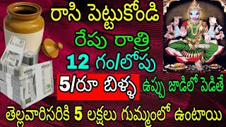 రాసి పెట్టుకుని రేపు రాత్రి 12 గంటలకు ఐదు రూపాయల బిళ్ళ ఉప్పు జాడిల పెడితే తెల్లవారి సరికి ఐదు లక్షల