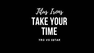 Titus Irons - Take Your Time (YRG Vs 5STAR)