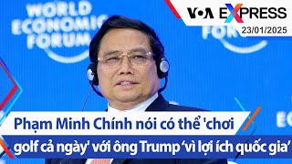 Phạm Minh Chính nói có thể 'chơi golf cả ngày' với ông Trump ‘vì lợi ích quốc gia’ | VOA 23/1/25