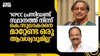 'KPCC പ്രസിഡണ്ട് സ്ഥാനത്ത് നിന്ന് കെ.സുധാകരനെ മാറ്റേണ്ട ഒരു ആവശ്യവുമില്ല...': ശശി തരൂർ